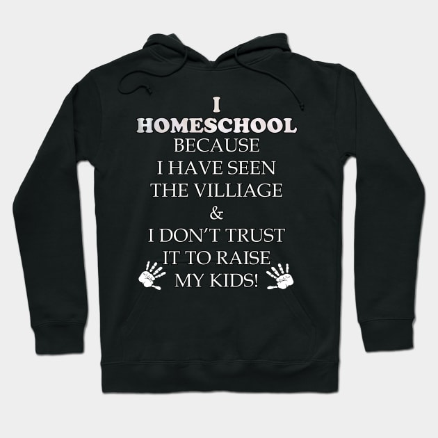 Homeschool Funny Teacher Quote Gift. Funny quote saying, I HOMESCHOOL BECAUSE IVE SEEN THE VILLAGE & I DONT TRUST IT TO RAISE MY KIDS Hoodie by tamdevo1